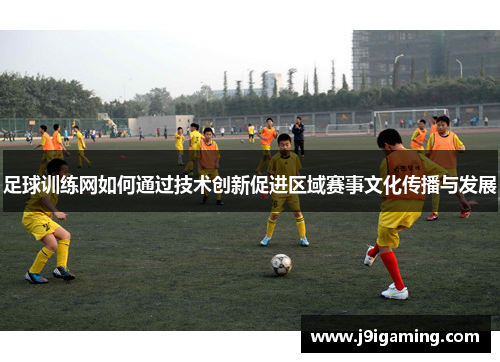 足球训练网如何通过技术创新促进区域赛事文化传播与发展